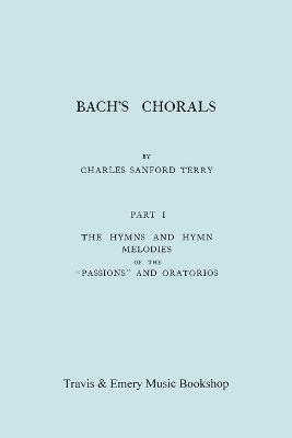 Bach's Chorals. Part 1 - The Hymns and Hymn Melodies of the Passions and Oratorios. [Facsimile of 1915 Edition]. 1