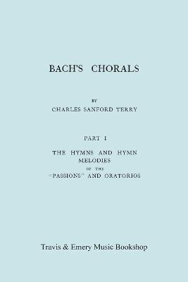 Bach's Chorals. Part 1 - The Hymns and Hymn Melodies of the Passions and Oratorios. [Facsimile of 1915 Edition].