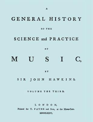 A General History of the Science and Practice of Music. Vol.3 of 5. [Facsimile of 1776 Edition of Vol.3.] 1