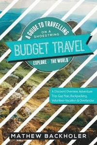 bokomslag Budget Travel, a Guide to Travelling on a Shoestring, Explore the World, a Discount Overseas Adventure Trip