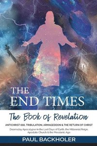 bokomslag The End Times, the Book of Revelation, Antichrist 666, Tribulation, Armageddon and the Return of Christ