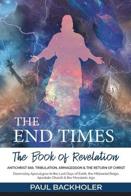 The End Times, the Book of Revelation, Antichrist 666, Tribulation, Armageddon and the Return of Christ 1