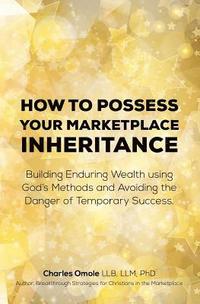 bokomslag How to Possess your Marketplace Inheritance: Building Enduring Wealth using God's Methods and Avoiding the Danger of Temporary Success.