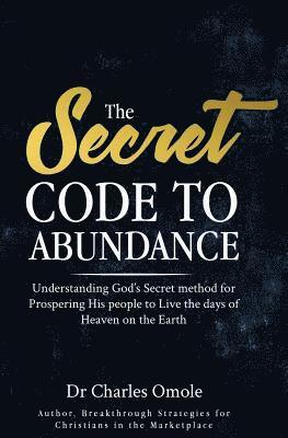 Charles Omole - The Secret Code to Abundance: Understanding God's secret Method for Prospering His People to Live the Days of Heaven on the Earth, Häftad