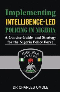 bokomslag Implementing Intelligence-led Policing in Nigeria: A Concise Guide and Strategy for the Nigeria Police Force