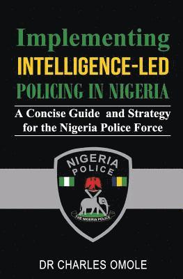 Implementing Intelligence-led Policing in Nigeria: A Concise Guide and Strategy for the Nigeria Police Force 1