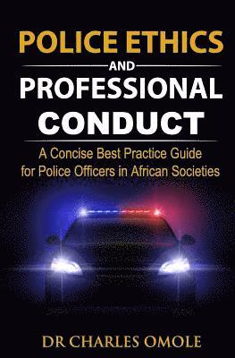 Charles Omole - Police Ethics and Professional Conduct: A Concise Best Practice Guide for Police Officers in African Societies., Häftad
