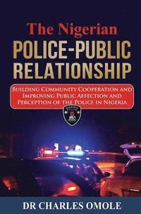 bokomslag The Nigerian Police-Public Relationship: Building Community Cooperation and Improving Public Affection and Perception of the Police in Nigeria