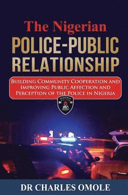 bokomslag The Nigerian Police-Public Relationship: Building Community Cooperation and Improving Public Affection and Perception of the Police in Nigeria