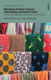 bokomslag Mending Broken Hearts, Rebuilding Shattered Lives: Quaker Peacebuilding in East and Central Africa: The 2016 Swarthmore Lecture