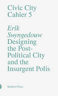 Erik Swyngedouw - Civic City - Cahier 5 - Designing the Post-Political City and the Insurgent Polis, Häftad