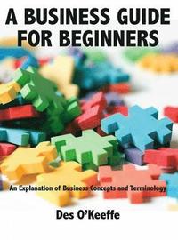 bokomslag A Business Guide for Beginners: An Explanation of Business Concepts and Terminology