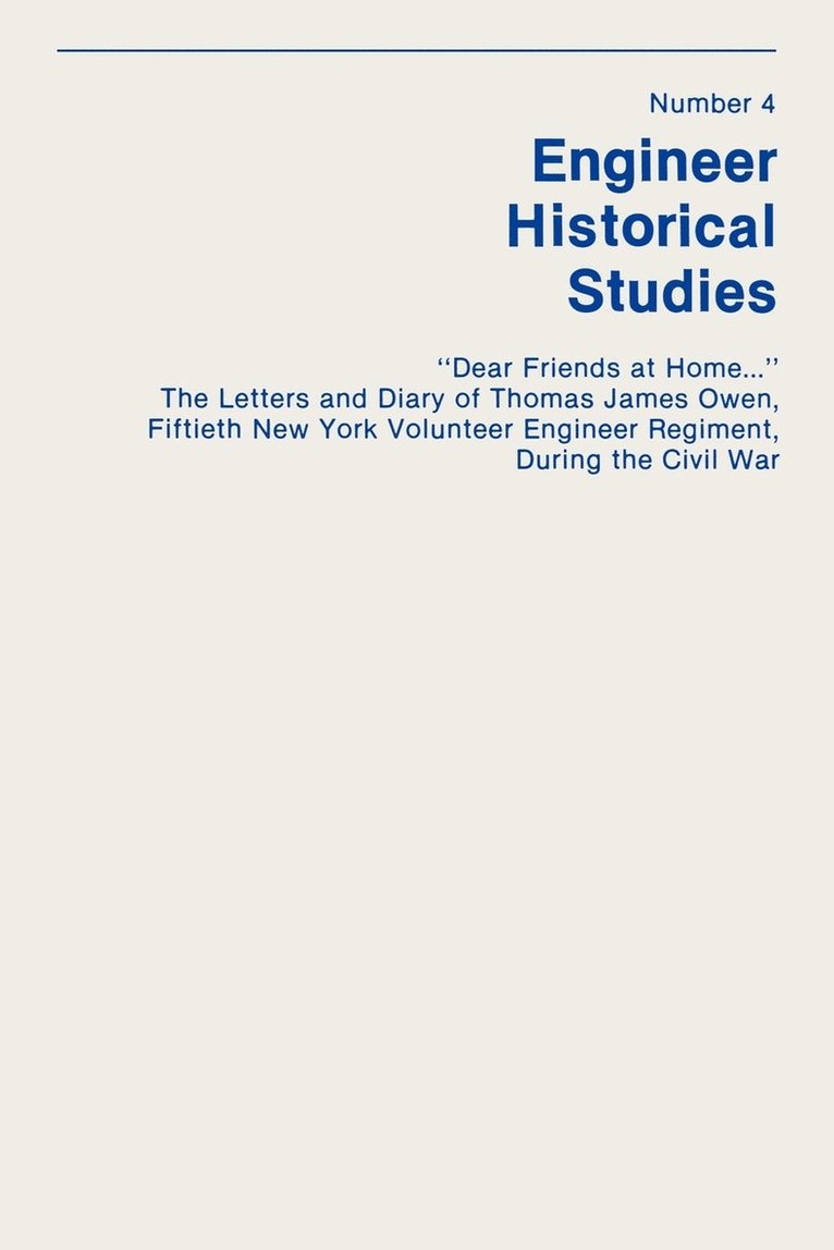 &quot;Dear Friends at Home...&quot; The Letters and Diary of Thomas James Owen, Fiftieth New York Volunteer Engineer Regiment During the Civil War 1