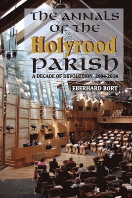 Eberhard Bort - The Annals of the Holyrood Parish: A Decade of Devolution 2004-2014, Häftad