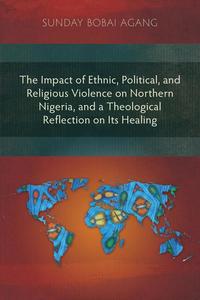 bokomslag The Impact of Ethnic, Political, and Religious Violence on Northern Nigeria, and a Theological Reflection on Its Healing