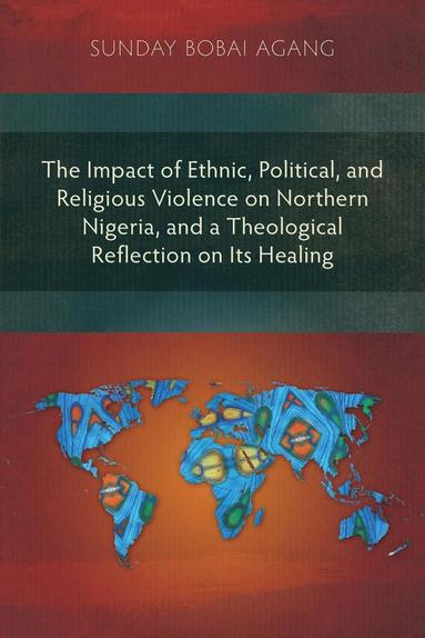 bokomslag The Impact of Ethnic, Political, and Religious Violence on Northern Nigeria, and a Theological Reflection on Its Healing