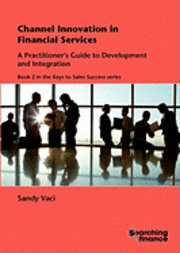 bokomslag Channel Innovation in Financial Services: A Practitioner's Guide to Development and Integration: Bk. 2 Compete Guidance Package for Sales Professionals