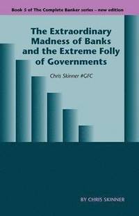 bokomslag The Extraordinary Madness of Banks and the Extreme Folly of Governments