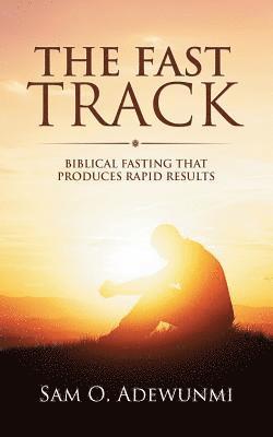 Sam O. Adewunmi - The Fast Track: Biblical Fasting That Produces Rapid Results, Häftad