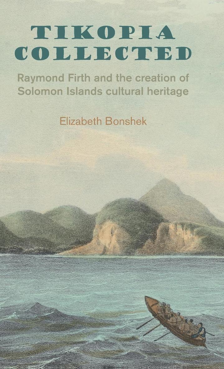 Elizabeth Bonshek - Tikopia Collected: Raymond Firth and the Creation of Solomon Islands Cultural Heritage, Inbunden