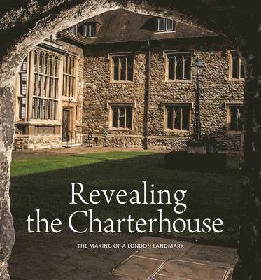 Cathy Ross - Revealing the Charterhouse: The Making of a London Landmark, Inbunden