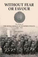 bokomslag Without Fear or Favour: The History of the Royal Burgh of Dumfries Police 1788 - 1932