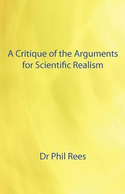 A Critique of the Arguments for Scientific Realism 1