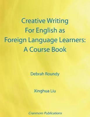 Debrah Roundy, Xinghua Liu - Creative Writing for English as Foreign Language Learners: A Course Book, Häftad