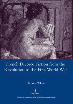 Nicholas White - French Divorce Fiction from the Revolution to the First World War, Inbunden