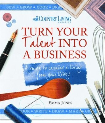 Emma Jones - Turn Your Talent Into a Business: A Guide to Earning a Living from Your Hobby, Häftad