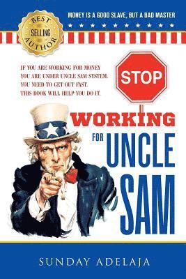 bokomslag Stop Working for Uncle Sam: If you are working for money you are under Uncle Sam system. You need to get out fast. This book will help you do it.