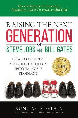 Raising the next generation of Steve Jobs and Bill Gates: ... how to convert your inner energy into tangible products 1