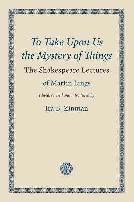 Martin Lings, Ira B. Zinman - To Take Upon Us the Mystery of Things, Häftad
