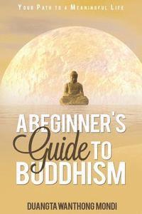 bokomslag A Beginner's Guide to Buddhism: Your Path to a Meaningful Life