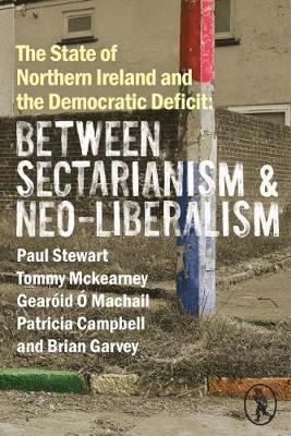 Paul Stewart, Tommy McKearney, Gearoid O Machail, Patricia Campbell, Brian Garvey - State of Northern Ireland and the Democratic Deficit: Between Sectarianism and Neo-Liberalism, Häftad