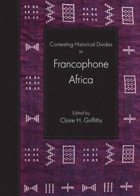 Claire H. Griffiths - Contesting Historical Divides in Francophone Africa, Häftad