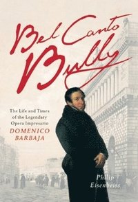 bokomslag Bel Canto Bully: The Life and Times of the Legendary Opera Impresario Domenico Barbaja