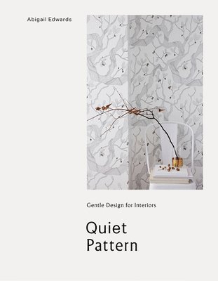 Abigail Edwards - Quiet Pattern: Gentle Design for Interiors, Inbunden