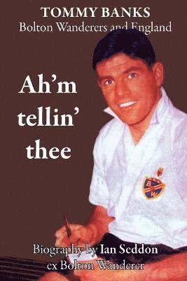 Ian Seddon - Ah'm Tellin' Thee - a Biography of Tommy Banks, Bolton Wanderers and England, Häftad