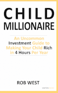 bokomslag The Child Millionaire: An Uncommon Investment Guide to Making Your Child Rich in 4 Hours Per Year