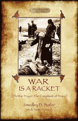 War Is A Racket; with The War Prayer and The Complaint of Peace 1