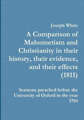 A Comparison of Mahometism and Christianity in their history, their evidence, and their effects 1811 1