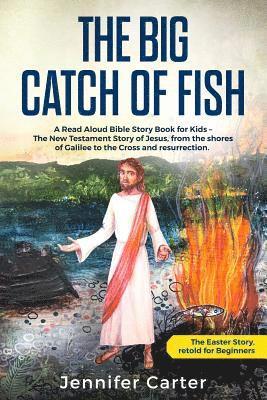 Jennifer Carter - The Big Catch of Fish: A Read Aloud Bible Story Book for Kids - The Easter Story, retold for Beginners. The New Testament Story of Jesus, from the sho, Häftad