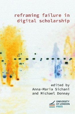 Anna-Maria Sichani, Michael Donnay - Reframing Failure in Digital Scholarship, Inbunden