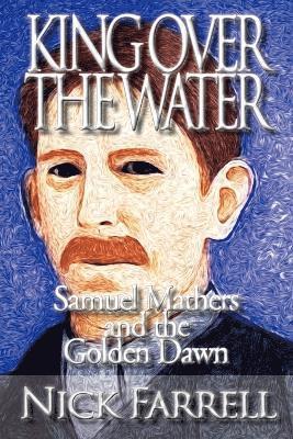 bokomslag King Over the Water - Samuel Mathers and the Golden Dawn