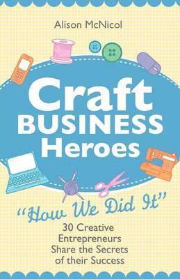 bokomslag Craft Business Heroes - 30 Creative Entrepreneurs Share The Secrets Of Their Success