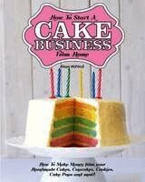 Alison McNicol - How to Start a Cake Business from Home - How to Make Money from Your Handmade Cakes, Cupcakes, Cake Pops and More!, Häftad