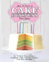 bokomslag How to Start a Cake Business from Home - How to Make Money from Your Handmade Cakes, Cupcakes, Cake Pops and More!