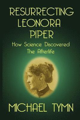 Resurrecting Leonora Piper: How Science Discovered the Afterlife 1