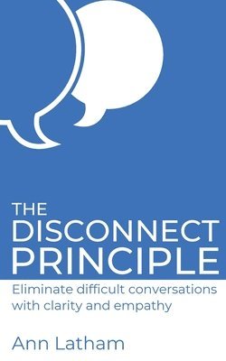 The Disconnect Principle: Eliminate difficult conversations with clarity and empathy 1
